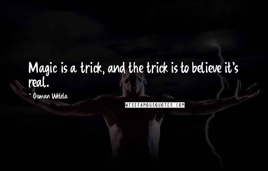 Osman Welela Quotes: Magic is a trick, and the trick is to believe it's real.
