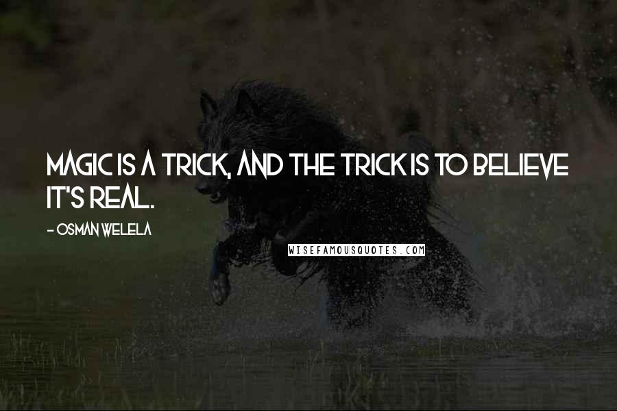 Osman Welela Quotes: Magic is a trick, and the trick is to believe it's real.