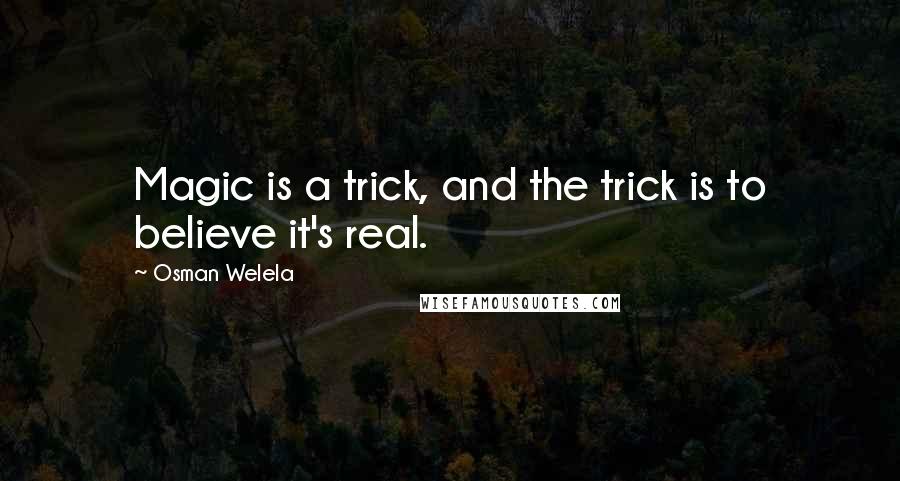 Osman Welela Quotes: Magic is a trick, and the trick is to believe it's real.