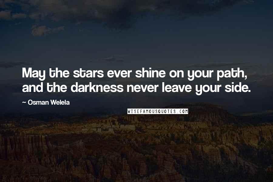 Osman Welela Quotes: May the stars ever shine on your path, and the darkness never leave your side.