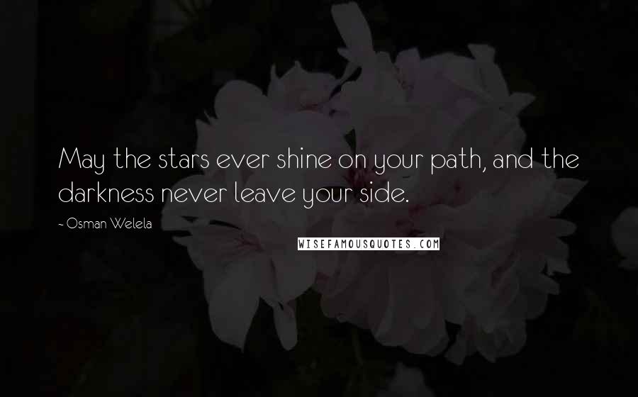 Osman Welela Quotes: May the stars ever shine on your path, and the darkness never leave your side.