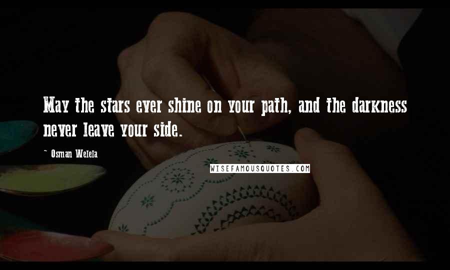 Osman Welela Quotes: May the stars ever shine on your path, and the darkness never leave your side.