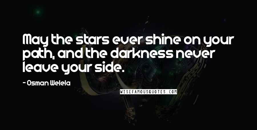 Osman Welela Quotes: May the stars ever shine on your path, and the darkness never leave your side.