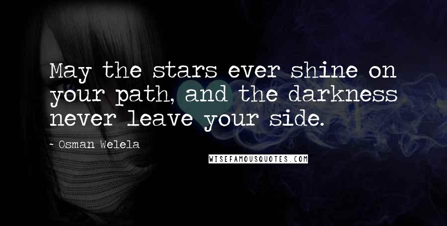 Osman Welela Quotes: May the stars ever shine on your path, and the darkness never leave your side.