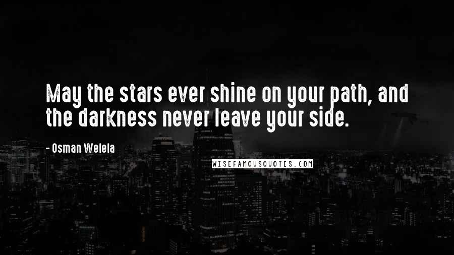Osman Welela Quotes: May the stars ever shine on your path, and the darkness never leave your side.