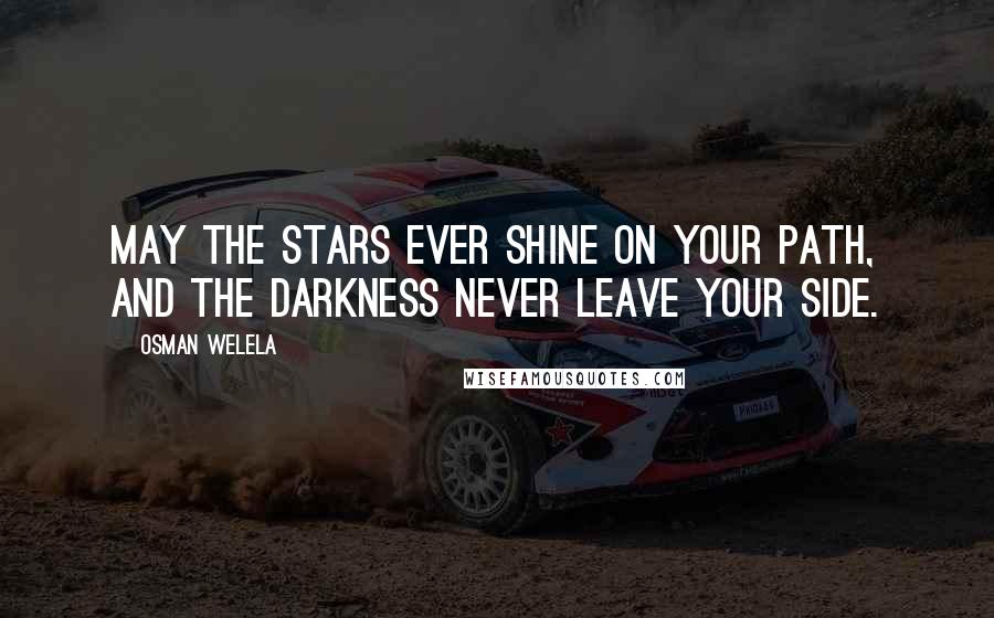 Osman Welela Quotes: May the stars ever shine on your path, and the darkness never leave your side.