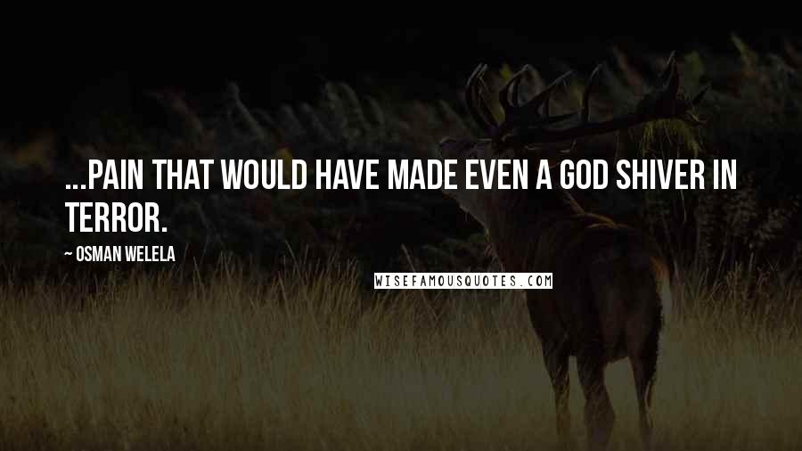 Osman Welela Quotes: ...pain that would have made even a god shiver in terror.