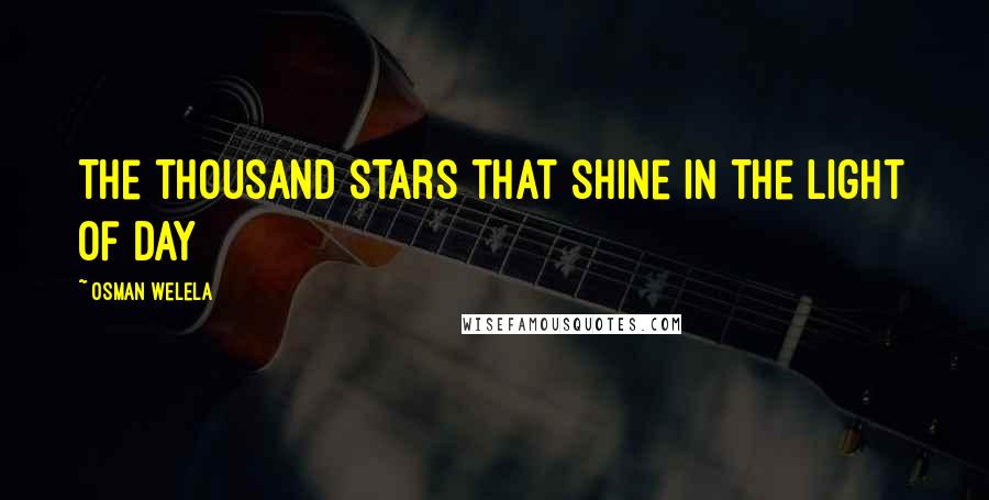 Osman Welela Quotes: The thousand stars that shine in the light of day