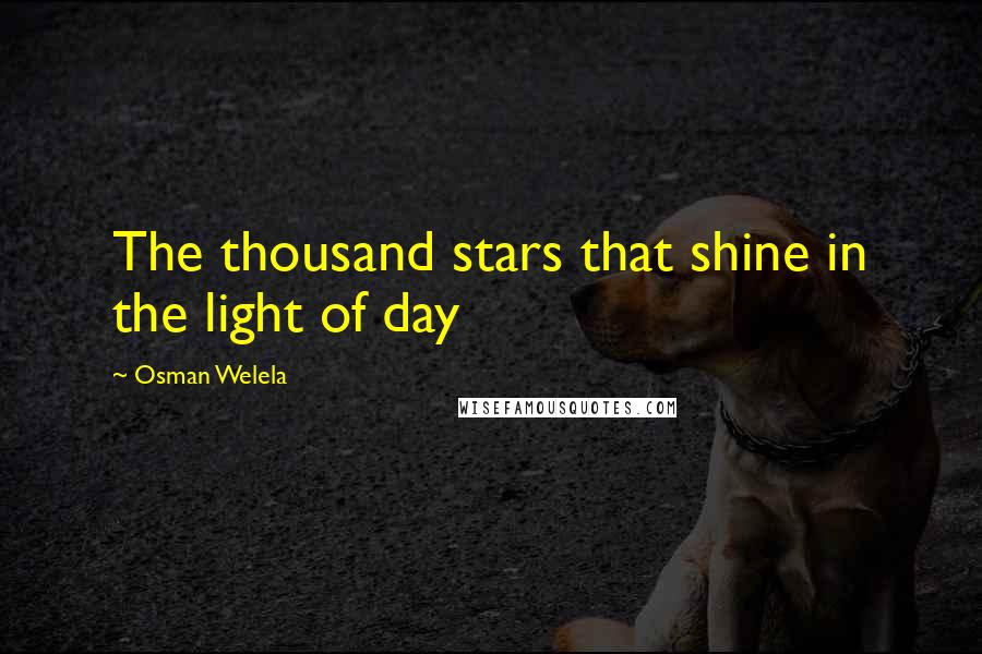 Osman Welela Quotes: The thousand stars that shine in the light of day