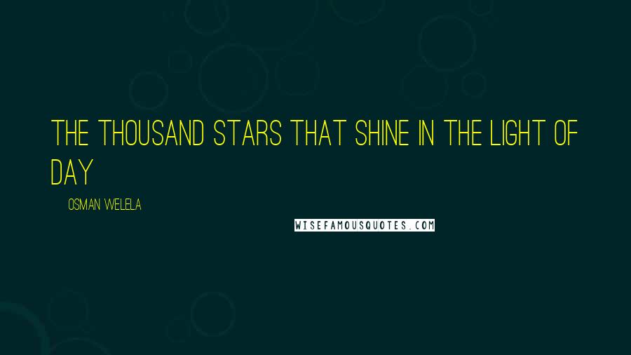 Osman Welela Quotes: The thousand stars that shine in the light of day