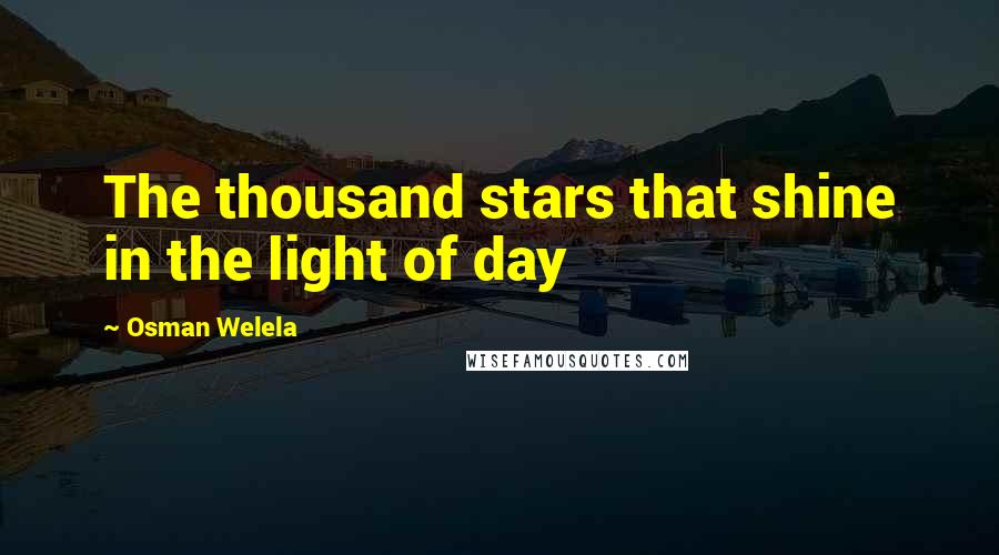 Osman Welela Quotes: The thousand stars that shine in the light of day