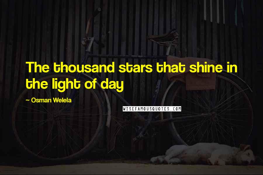 Osman Welela Quotes: The thousand stars that shine in the light of day