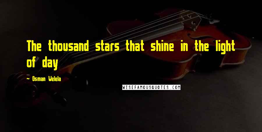 Osman Welela Quotes: The thousand stars that shine in the light of day