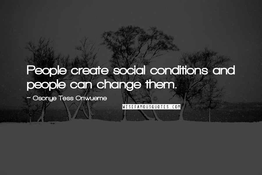 Osonye Tess Onwueme Quotes: People create social conditions and people can change them.