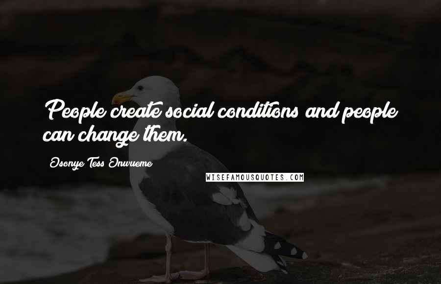 Osonye Tess Onwueme Quotes: People create social conditions and people can change them.