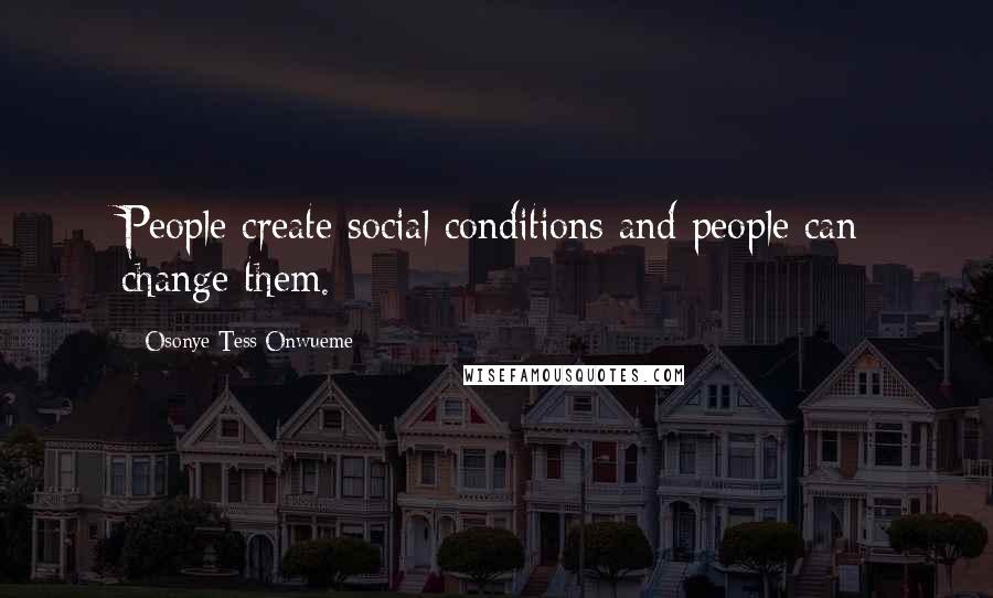 Osonye Tess Onwueme Quotes: People create social conditions and people can change them.