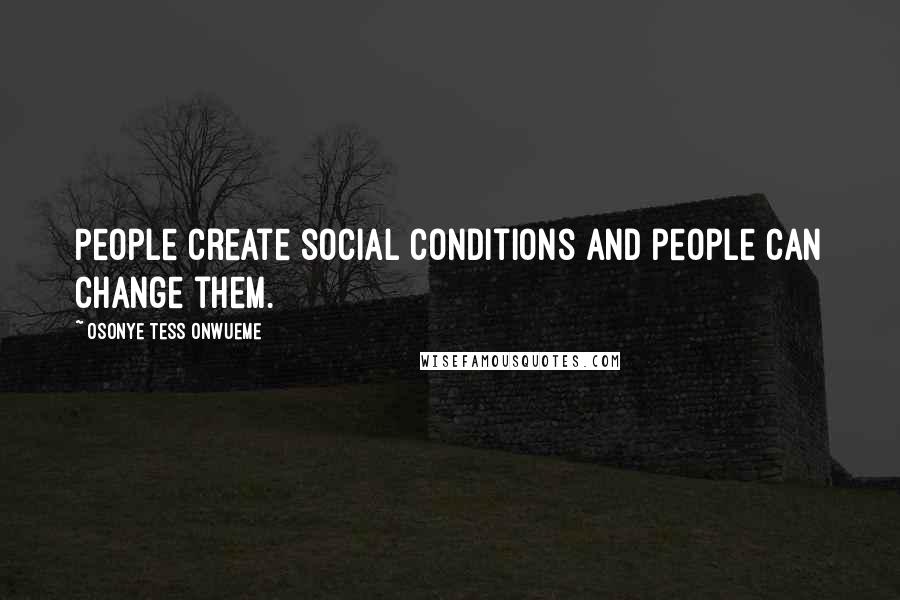 Osonye Tess Onwueme Quotes: People create social conditions and people can change them.