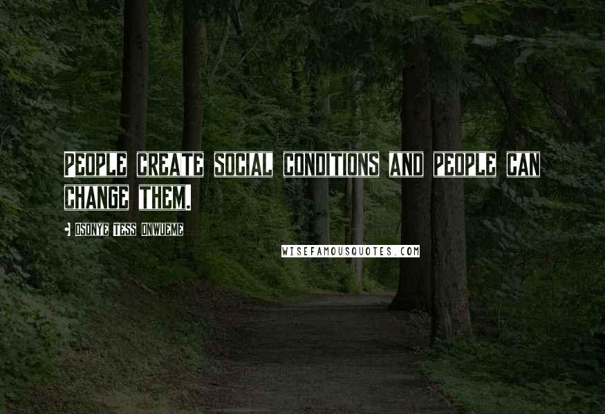 Osonye Tess Onwueme Quotes: People create social conditions and people can change them.