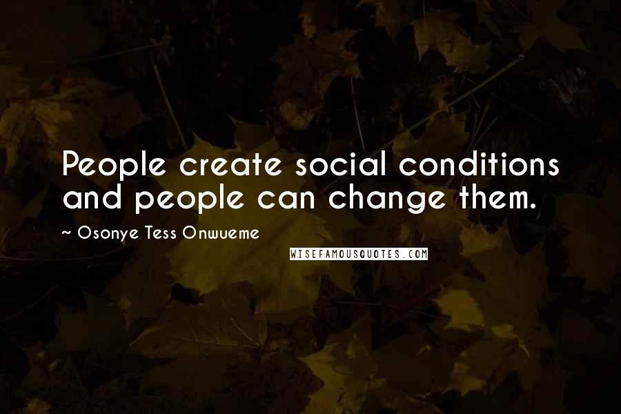 Osonye Tess Onwueme Quotes: People create social conditions and people can change them.