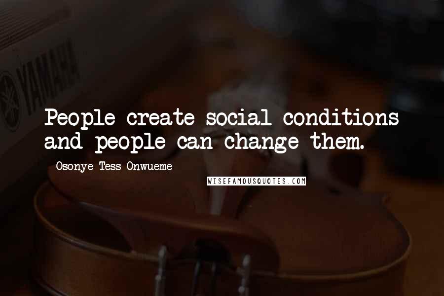 Osonye Tess Onwueme Quotes: People create social conditions and people can change them.