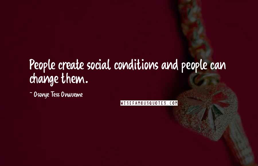 Osonye Tess Onwueme Quotes: People create social conditions and people can change them.