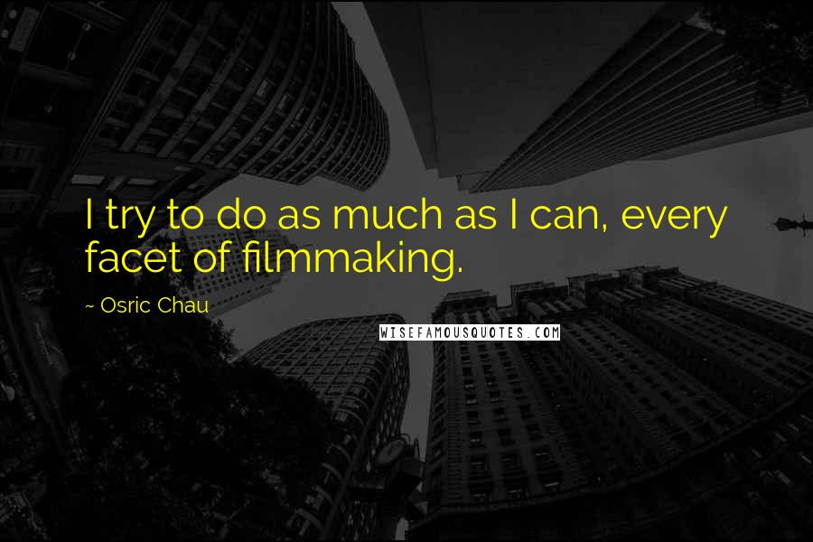 Osric Chau Quotes: I try to do as much as I can, every facet of filmmaking.