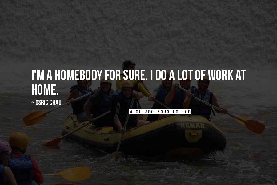 Osric Chau Quotes: I'm a homebody for sure. I do a lot of work at home.