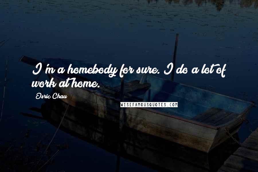 Osric Chau Quotes: I'm a homebody for sure. I do a lot of work at home.