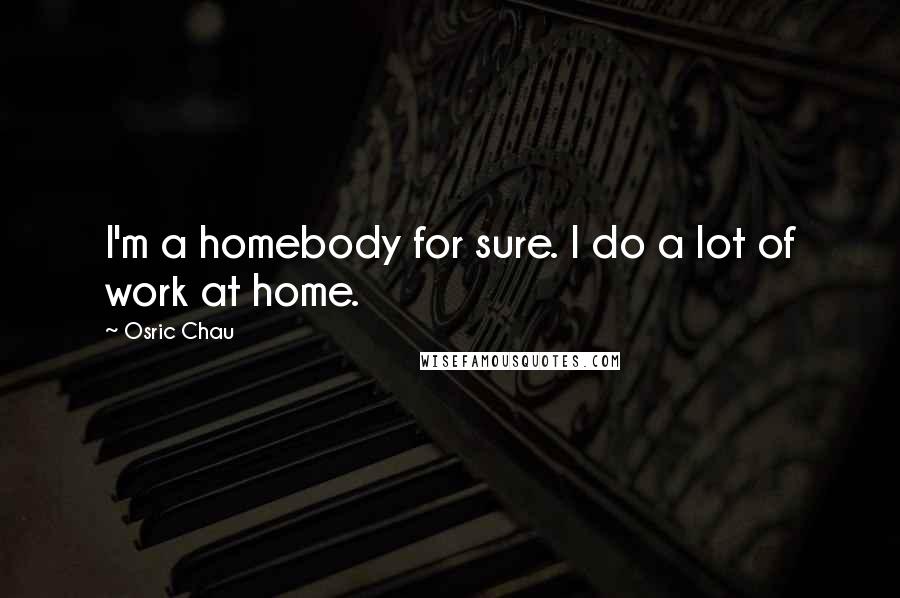 Osric Chau Quotes: I'm a homebody for sure. I do a lot of work at home.