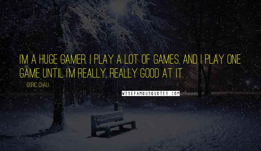 Osric Chau Quotes: I'm a huge gamer. I play a lot of games, and I play one game until I'm really, really good at it.