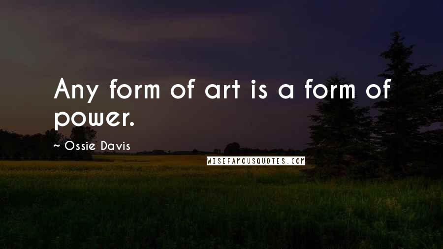Ossie Davis Quotes: Any form of art is a form of power.