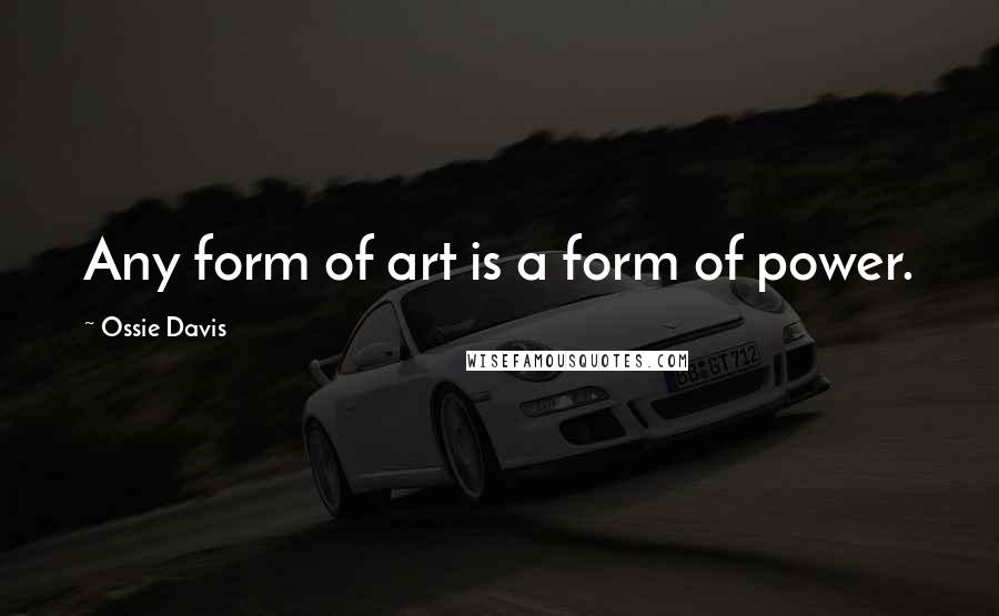 Ossie Davis Quotes: Any form of art is a form of power.