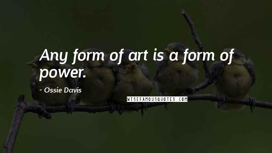 Ossie Davis Quotes: Any form of art is a form of power.