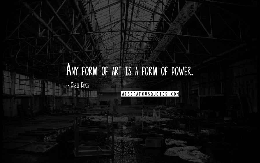 Ossie Davis Quotes: Any form of art is a form of power.