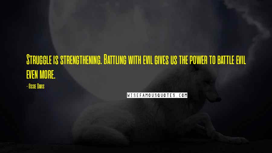 Ossie Davis Quotes: Struggle is strengthening. Battling with evil gives us the power to battle evil even more.