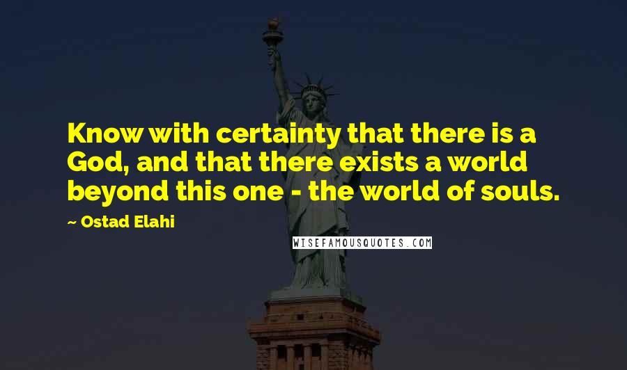 Ostad Elahi Quotes: Know with certainty that there is a God, and that there exists a world beyond this one - the world of souls.