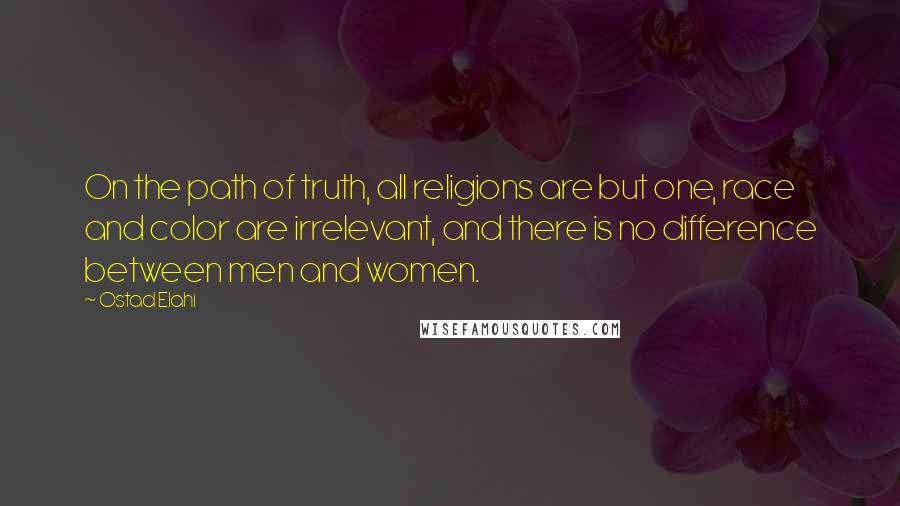 Ostad Elahi Quotes: On the path of truth, all religions are but one, race and color are irrelevant, and there is no difference between men and women.