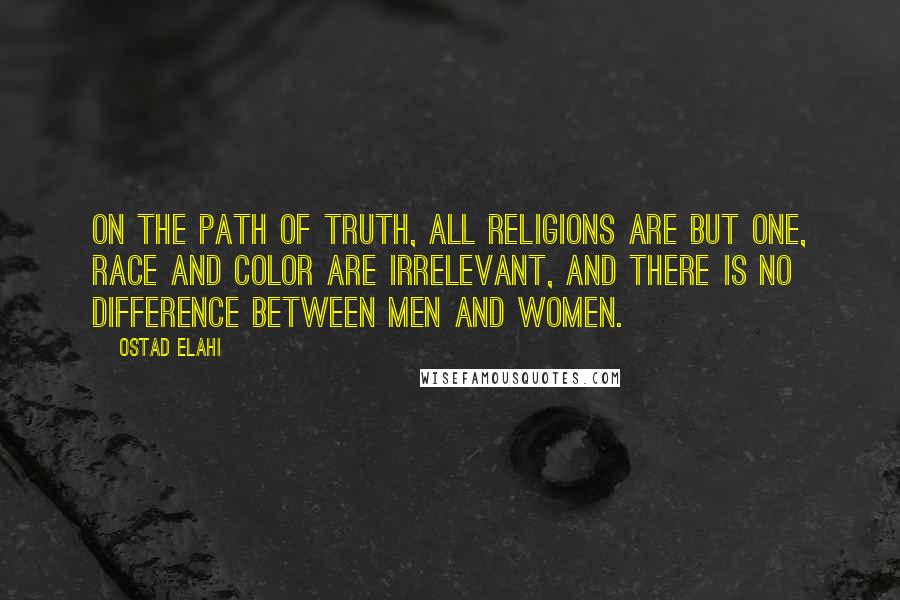 Ostad Elahi Quotes: On the path of truth, all religions are but one, race and color are irrelevant, and there is no difference between men and women.