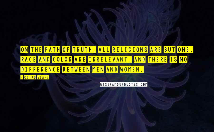 Ostad Elahi Quotes: On the path of truth, all religions are but one, race and color are irrelevant, and there is no difference between men and women.