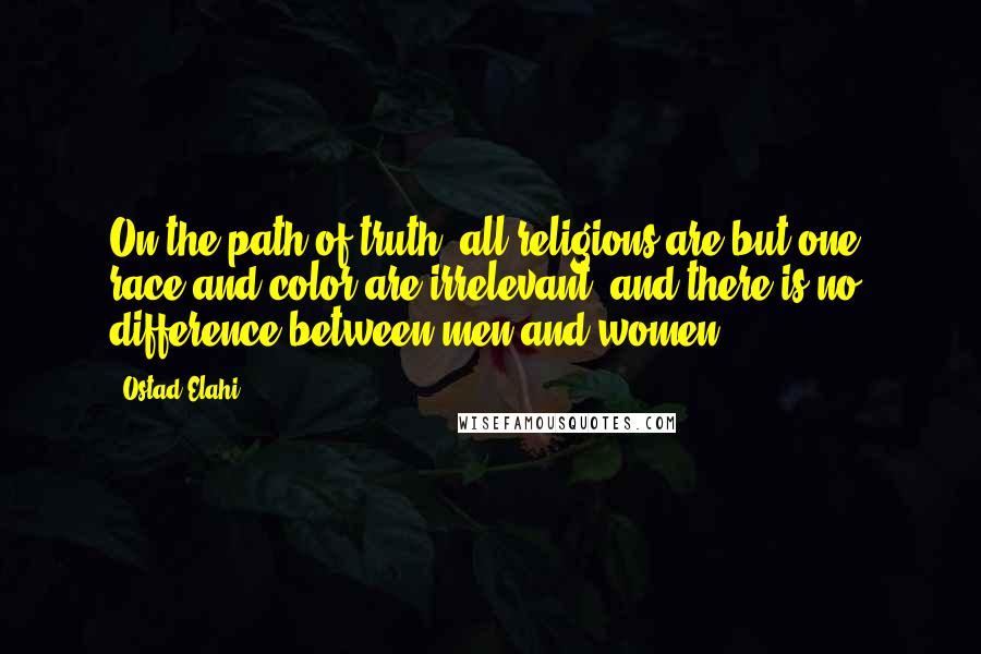 Ostad Elahi Quotes: On the path of truth, all religions are but one, race and color are irrelevant, and there is no difference between men and women.