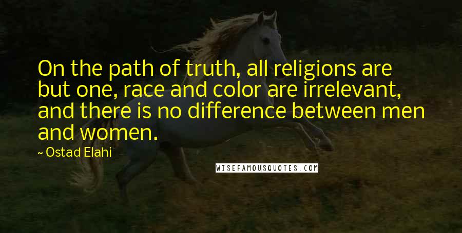 Ostad Elahi Quotes: On the path of truth, all religions are but one, race and color are irrelevant, and there is no difference between men and women.