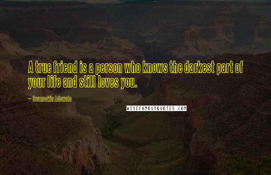 Osunsakin Adewale Quotes: A true friend is a person who knows the darkest part of your life and still loves you.