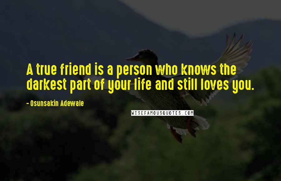 Osunsakin Adewale Quotes: A true friend is a person who knows the darkest part of your life and still loves you.