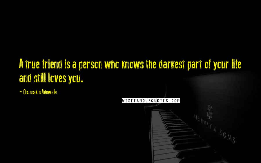 Osunsakin Adewale Quotes: A true friend is a person who knows the darkest part of your life and still loves you.