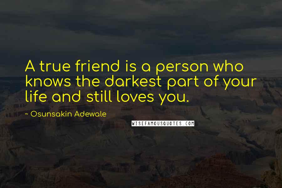 Osunsakin Adewale Quotes: A true friend is a person who knows the darkest part of your life and still loves you.