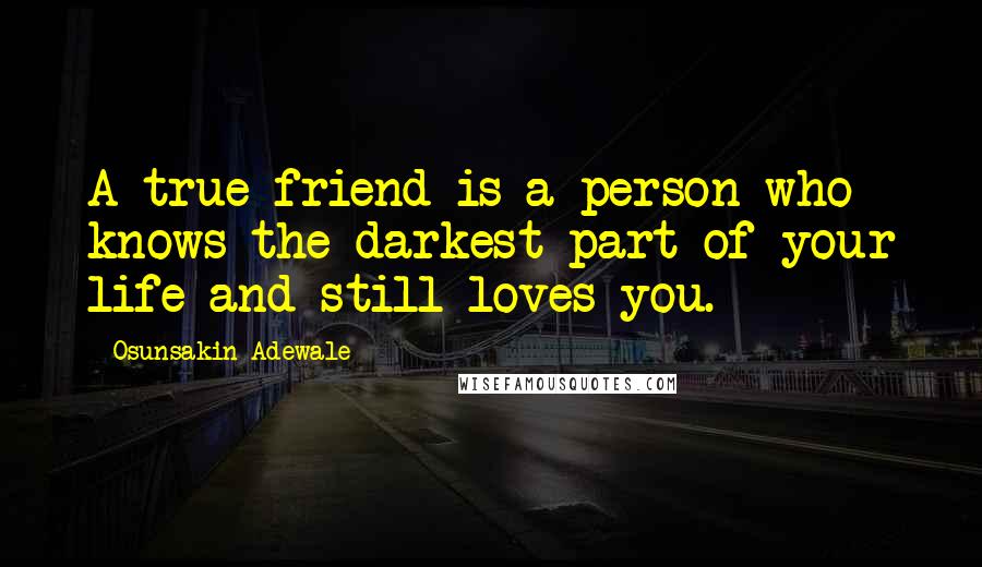 Osunsakin Adewale Quotes: A true friend is a person who knows the darkest part of your life and still loves you.