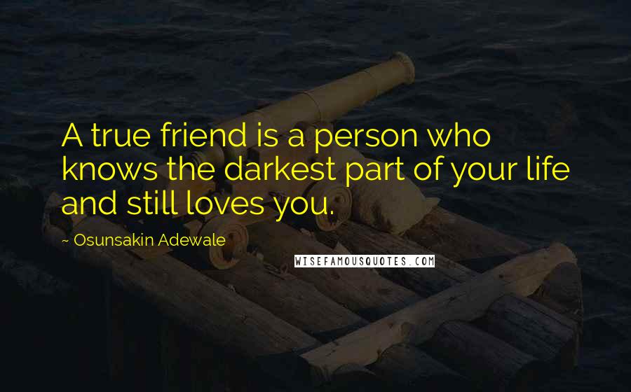 Osunsakin Adewale Quotes: A true friend is a person who knows the darkest part of your life and still loves you.