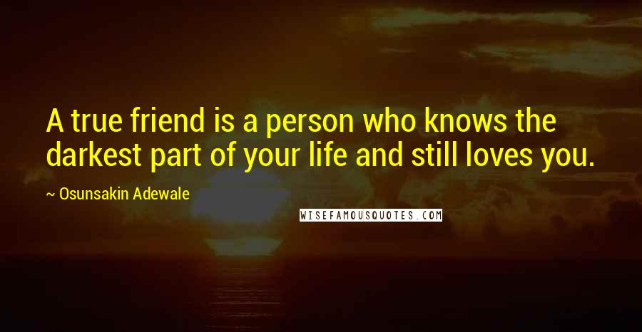 Osunsakin Adewale Quotes: A true friend is a person who knows the darkest part of your life and still loves you.