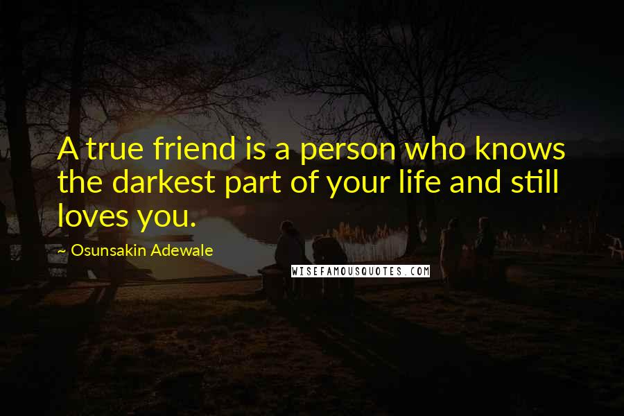 Osunsakin Adewale Quotes: A true friend is a person who knows the darkest part of your life and still loves you.