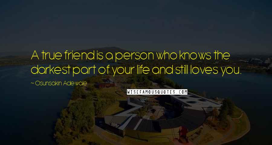 Osunsakin Adewale Quotes: A true friend is a person who knows the darkest part of your life and still loves you.